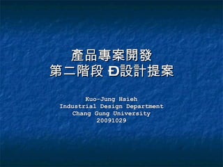產品專案開發 第二階段 – 設計提案 Kuo-Jung Hsieh Industrial Design Department Chang Gung University 20091029 