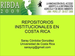 REPOSITORIOS INSTITUCIONALES EN  COSTA RICA Saray Córdoba González Universidad de Costa Rica [email_address] 