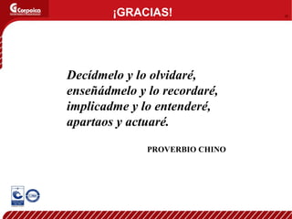 Decídmelo y lo olvidaré, enseñádmelo y lo recordaré, implicadme y lo entenderé, apartaos y actuaré. PROVERBIO CHINO ¡GRACIAS! 