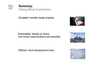 Summary.
ARText
BMW Car IT
11/20/09
Page 20
             Using Xtext in practice.

             Scalable: handles large projects.




             Extendable: thanks to Guice
             non-trivial customizations are possible.




             Efficent: short development time.
 