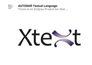 AUTOSAR Textual Language.
ARText
BMW Car IT
11/20/09
Page 6
             There is an Eclipse Project for that…
 