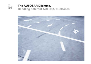 The AUTOSAR Dilemma.
ARText
BMW Car IT
11/20/09
Page 12
             Handling different AUTOSAR Releases.
 