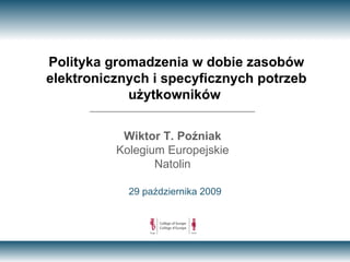 Polityka gromadzenia w dobie zasobów elektronicznych i specyficznych potrzeb użytkowników   29 października 2009 Wiktor T. Poźniak Kolegium Europejskie Natolin 