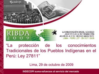 “ La  protección de los conocimientos Tradicionales de los Pueblos Indígenas en el Perú: Ley 27811 ” Lima, 29 de octubre de 2009 