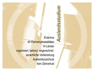 Erasmus 40 Partneruniversitäten 14 Länder organisiert, betreut, angerechnet  sprachliche Vorbereitung Auslandszuschuss kein Zeitverlust 