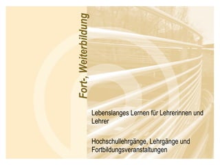 Lebenslanges Lernen für Lehrerinnen und Lehrer Hochschullehrgänge, Lehrgänge und Fortbildungsveranstaltungen 