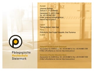Kontakt Johannes Dorfinger Zentrum 5 – IT und Medien Hasnerplatz 12, A-8010 Graz,  Tel: +43 316 8067 2507,  E-Mail: johannes.dorfinger@phst.at,  Internet http://z5.phst.at Layout Thomas Markart, Heiko Vogl Fotos PHSt-Archiv, Sissi Furgler Fotografie, Graz Tourismus © 2010 