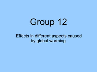 Group 12 Effects in different aspects caused by global warming  