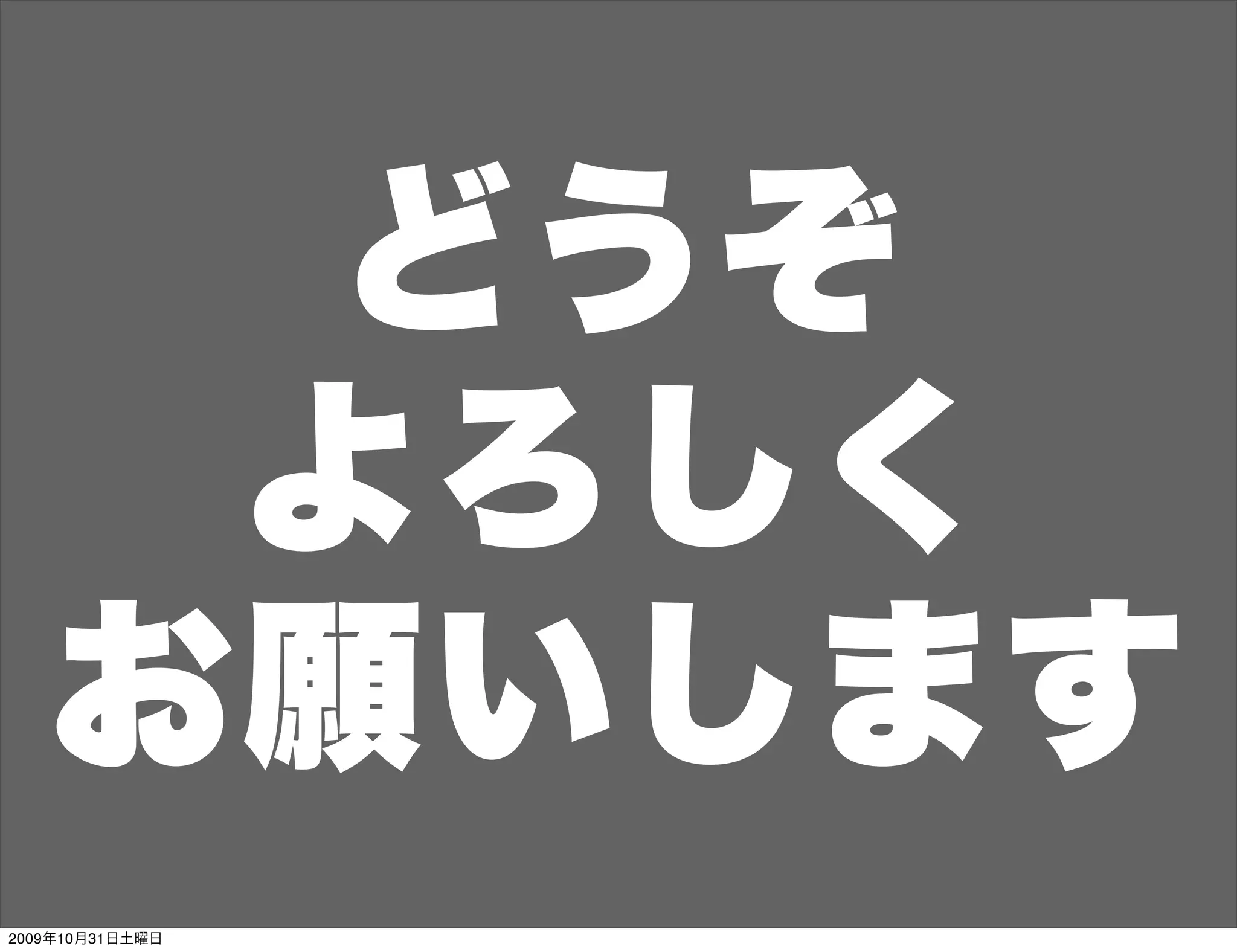 どうぞ
    よろしく
   お願いします
2009年10月31日土曜日
 
