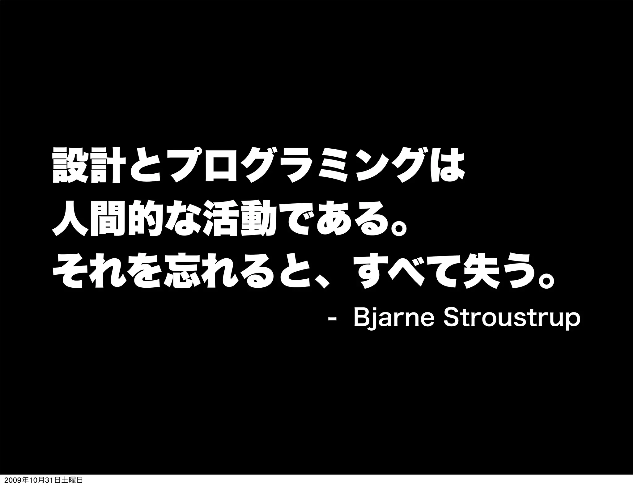 設計とプログラミングは
        人間的な活動である。
        それを忘れると、すべて失う。
                 - Bjarne Stroustrup




2009年10月31日土曜日
 