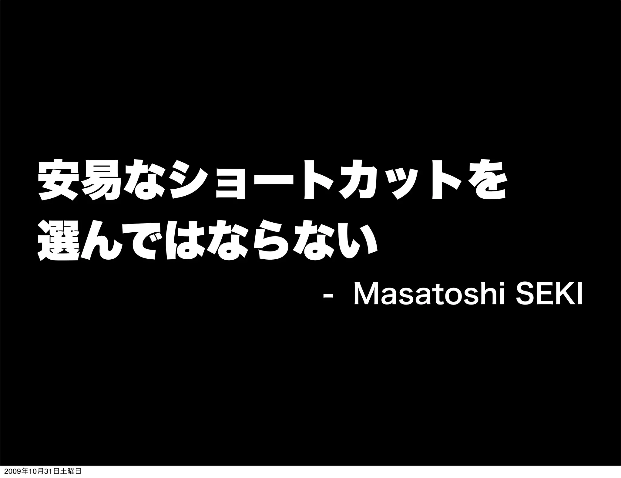 安易なショートカットを
     選んではならない
                 - Masatoshi SEKI




2009年10月31日土曜日
 