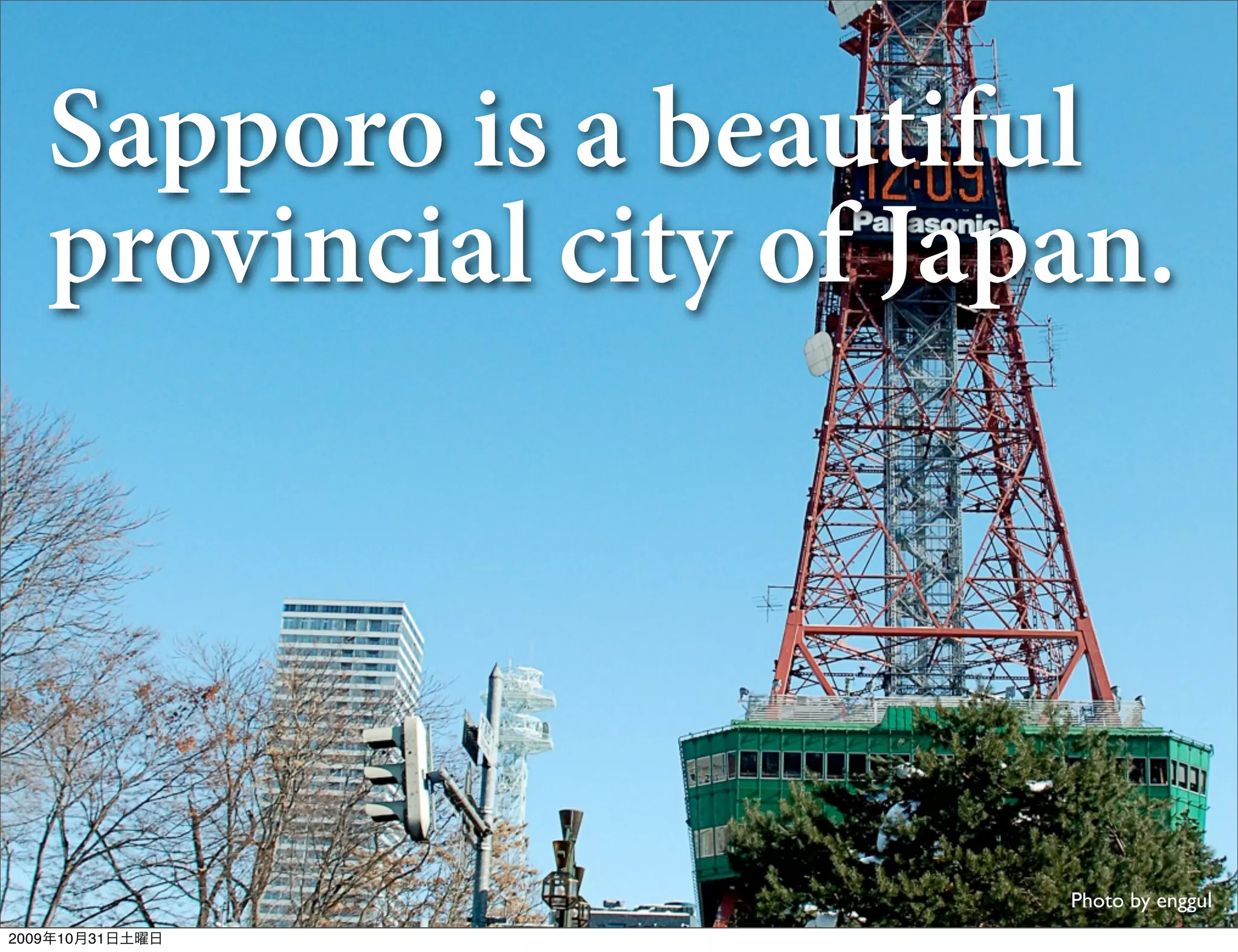 Sapporo is a beautiful
   provincial city of Japan.




                         Photo by enggul
2009年10月31日土曜日
 