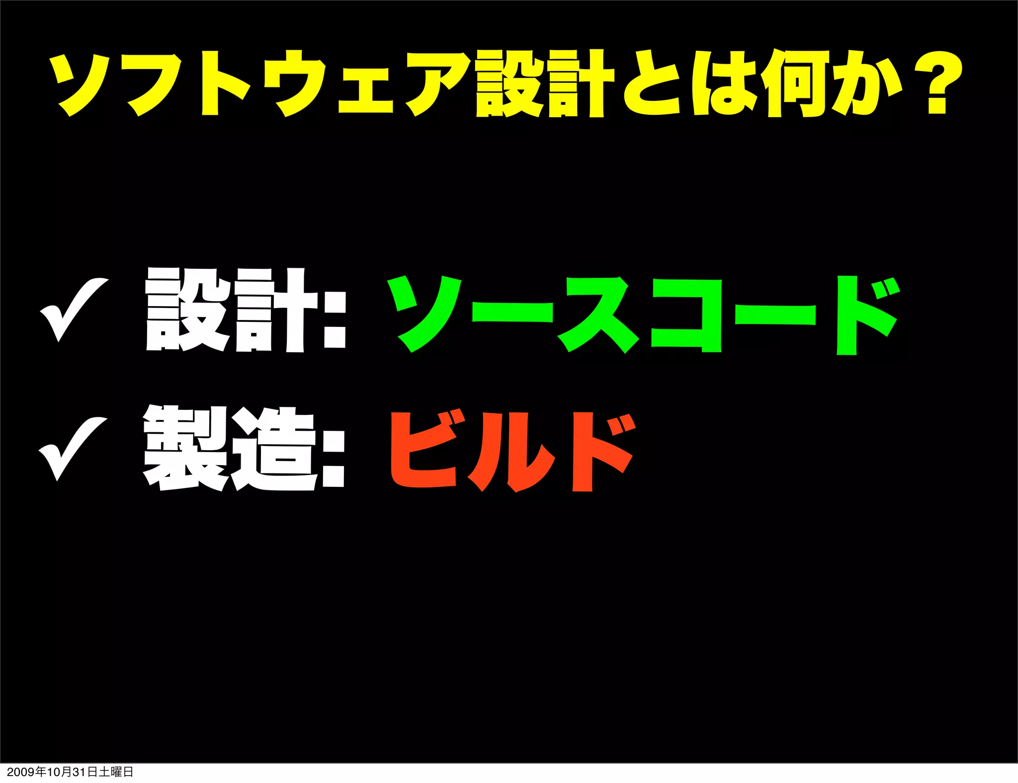 ソフトウェア設計とは何か？


  ✓ 設計: ソースコード
  ✓ 製造: ビルド


2009年10月31日土曜日
 