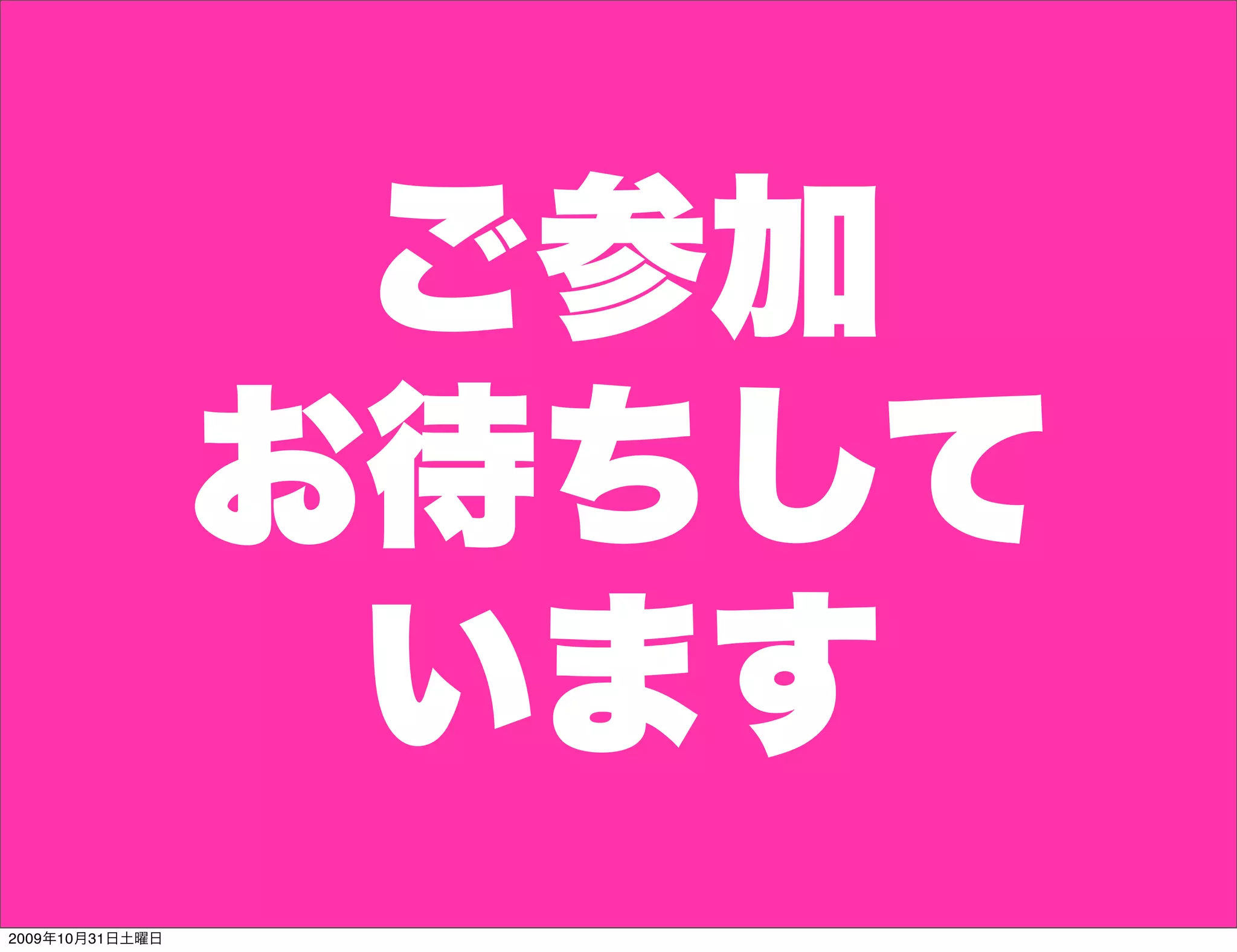 ご参加
                 お待ちして
                  います
2009年10月31日土曜日
 