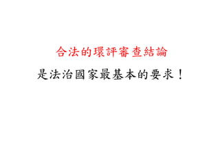 合法的環評審查結論
是法治國家最基本的要求！
 