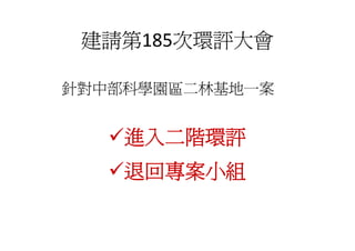 建請第185次環評大會

針對中部科學園區二林基地一案


    進入二階環評
    退回專案小組
 