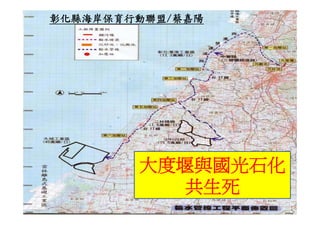 彰化縣海岸保育行動聯盟/
彰化縣海岸保育行動聯盟/蔡嘉陽




        大度堰與國光石化
          共生死
 