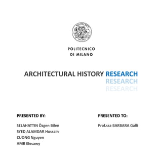 ARCHITECTURAL HISTORY RESEARCH




PRESENTED BY:            PRESENTED TO:

SELAHATTIN Özgen Bilen   Prof.ssa BARBARA Galli
SYED ALAMDAR Hussain
CUONG Nguyen
AMR Elesawy
 