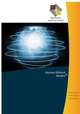 Best Results
 (Aust) Pty Limited




Business Without
         Borders™




                      Business Architecture

                      Systems Framework

                      Process Automation
 