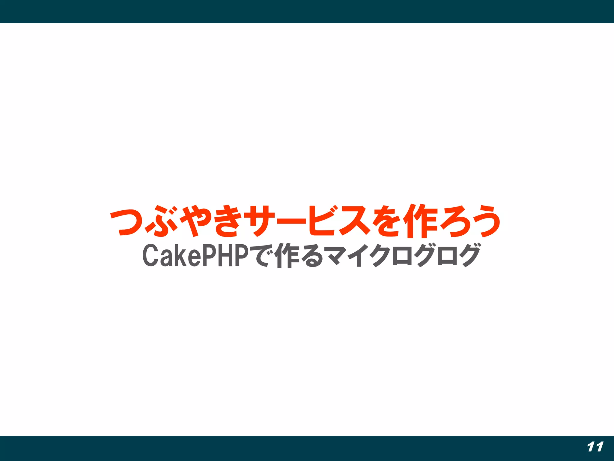 つぶやきサービスを作ろう
CakePHPで作るマイクログログ




                    11
 