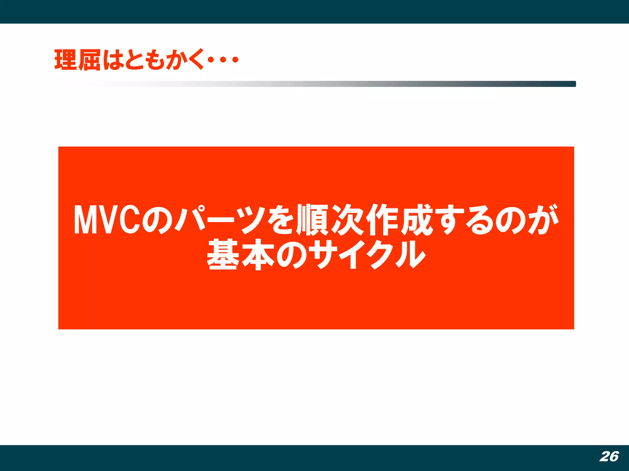 理屈はともかく・・・




 MVCのパーツを順次作成するのが
      基本のサイクル




                    26
 