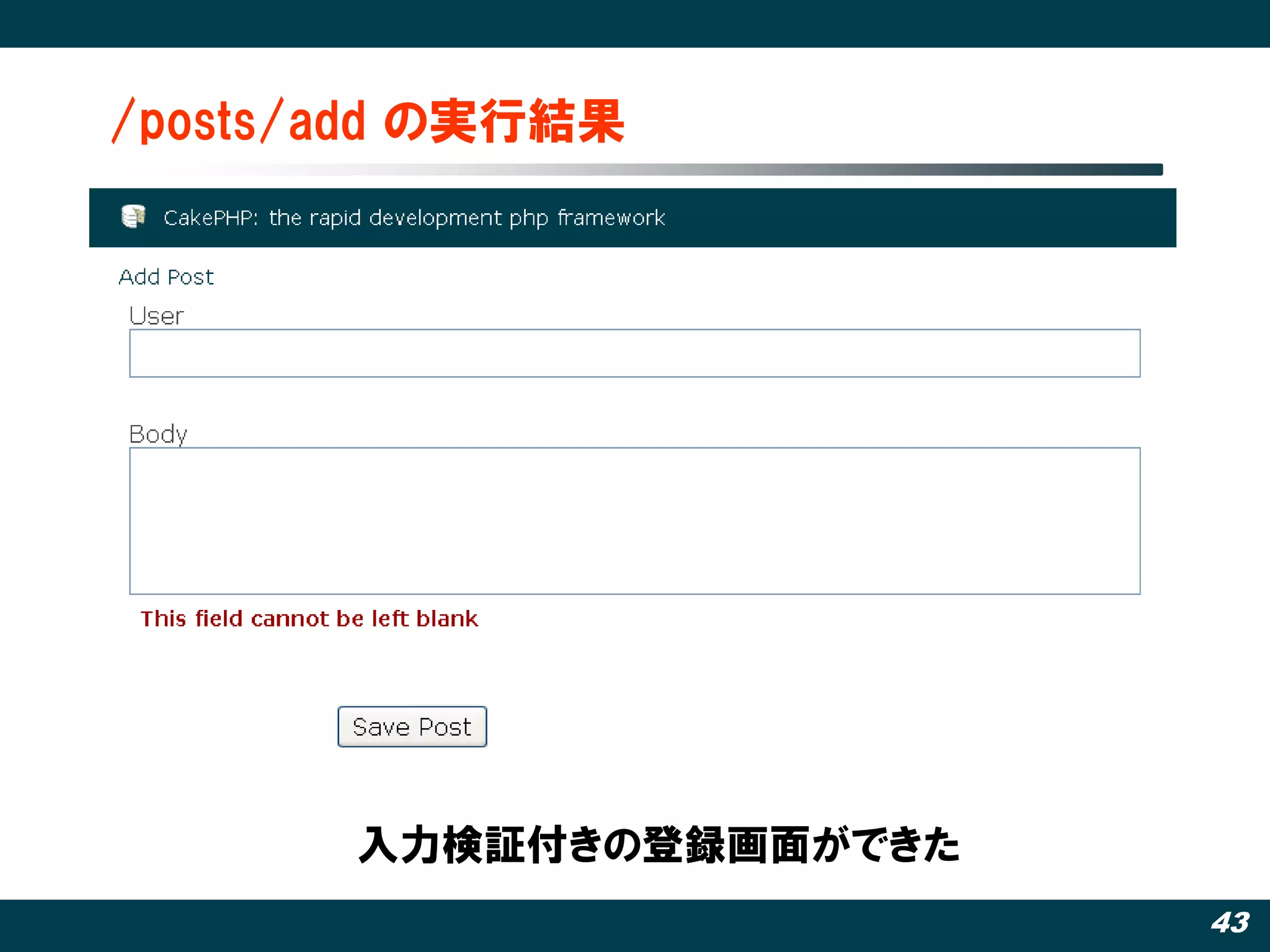 /posts/add の実行結果




       入力検証付きの登録画面ができた
                         43
 