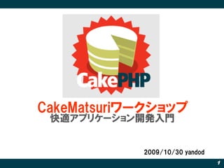 CakeMatsuriワークショップ
 快適アプリケーション開発入門


            2009/10/30 yandod
                                1
 