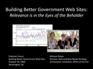 Building Better Government Web Sites:Relevance is in the Eyes of the Beholder Potomac ForumBuilding Better Government Web SitesOctober 30, 2009 Washington, DC Michael Edson Director, Web and New Media Strategy Smithsonian Institution, Office of the CIO 