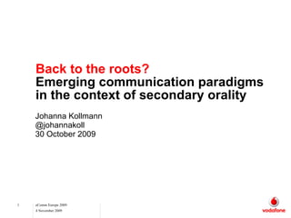 Back to the roots? Emerging communication paradigms in the context of secondary orality Johanna Kollmann @johannakoll 30 October 2009 