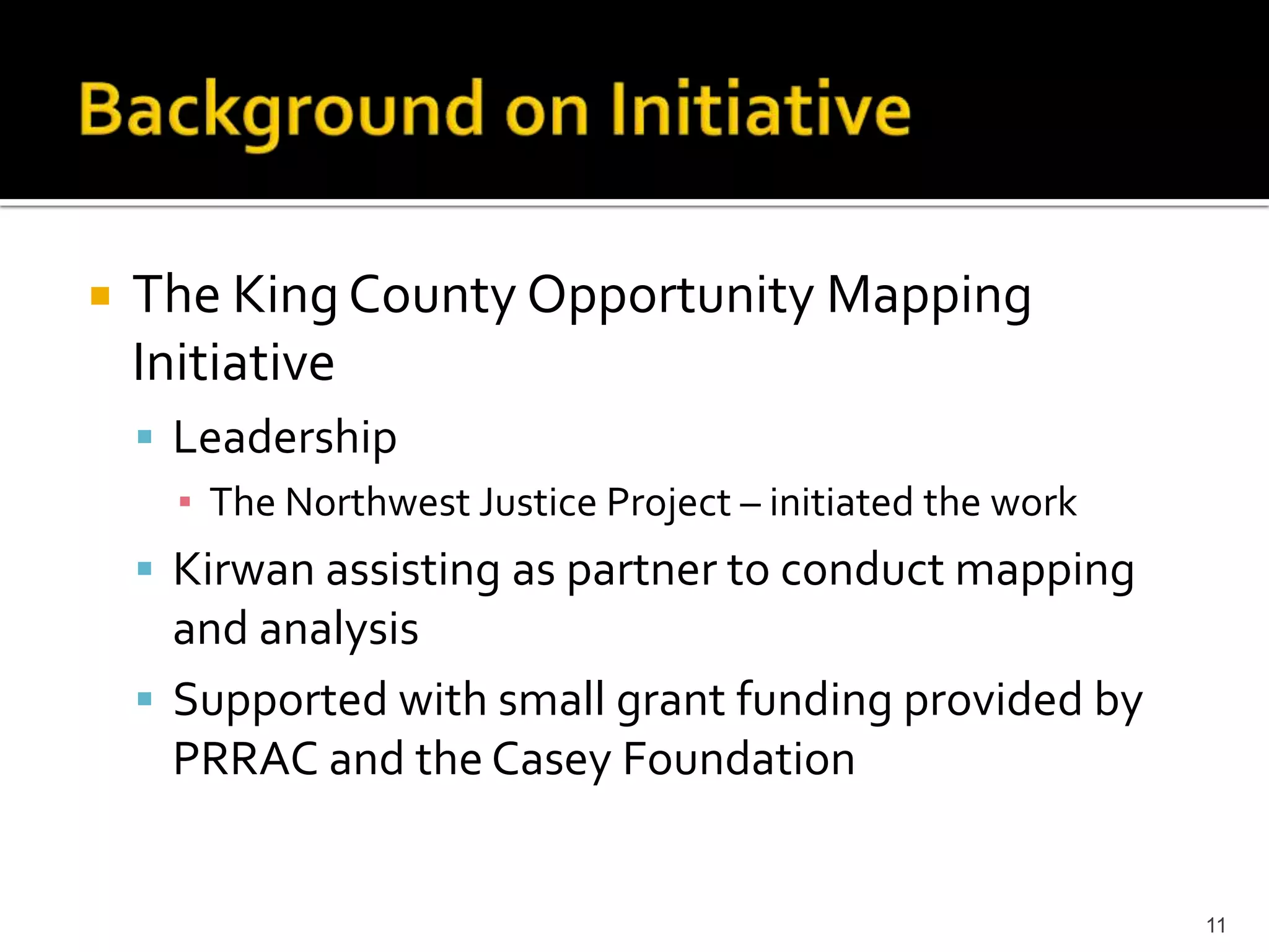    The King County Opportunity Mapping
    Initiative
     Leadership
      ▪ The Northwest Justice Project – initiated the work
     Kirwan assisting as partner to conduct mapping
      and analysis
     Supported with small grant funding provided by
      PRRAC and the Casey Foundation


                                                             11
 