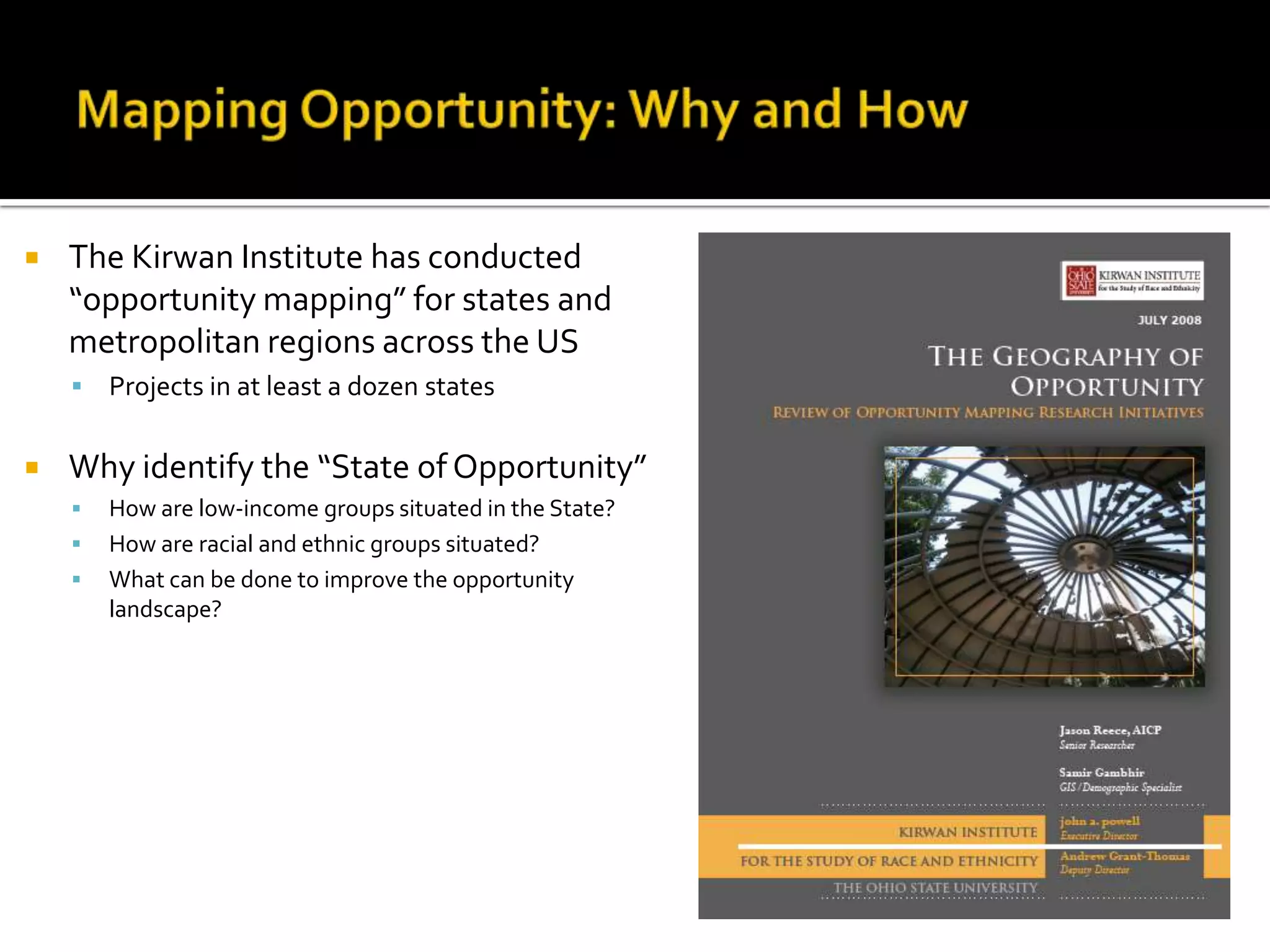    The Kirwan Institute has conducted
    “opportunity mapping” for states and
    metropolitan regions across the US
       Projects in at least a dozen states

   Why identify the “State of Opportunity”
       How are low-income groups situated in the State?
       How are racial and ethnic groups situated?
       What can be done to improve the opportunity
        landscape?
 