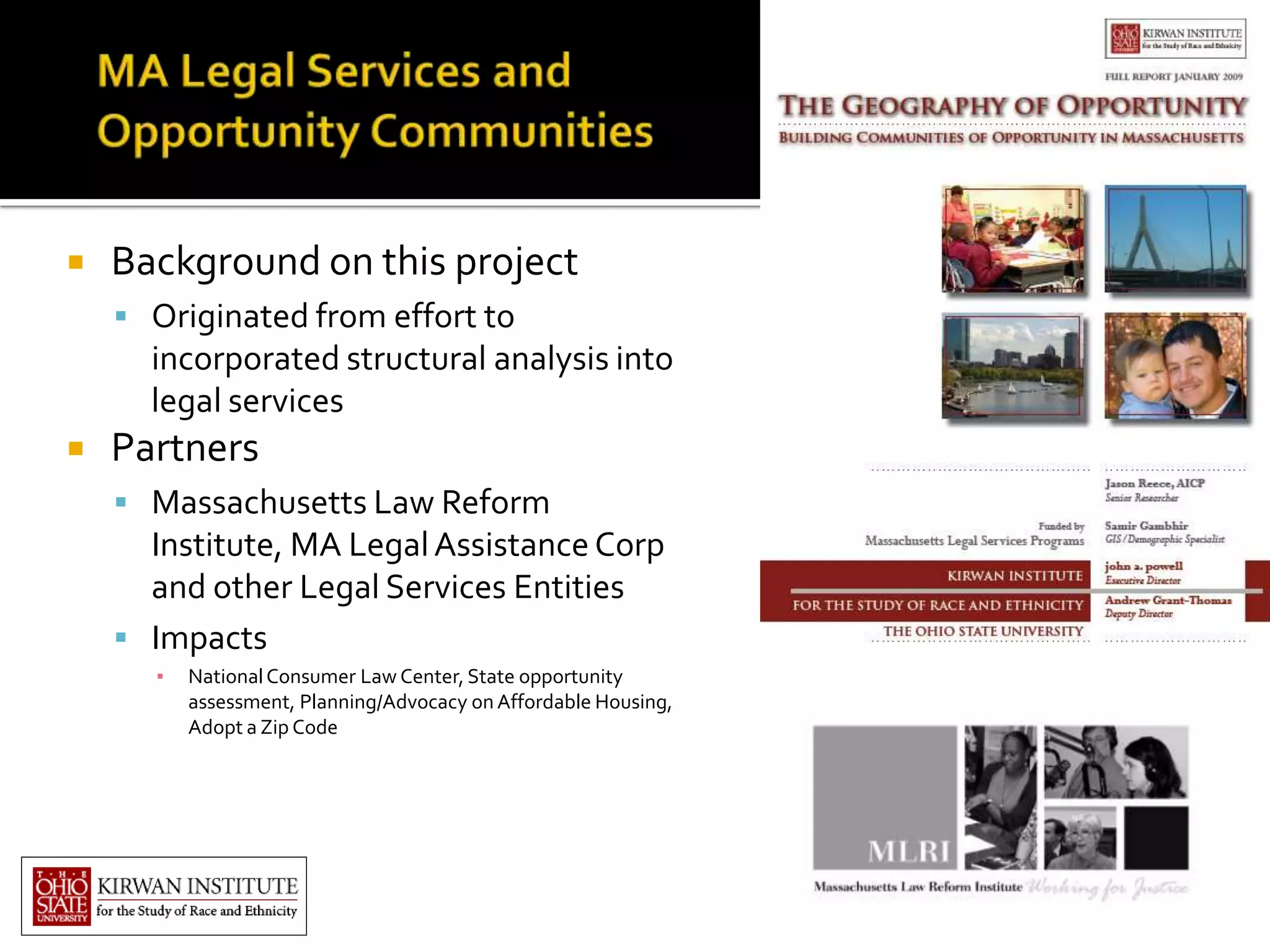    Background on this project
     Originated from effort to
      incorporated structural analysis into
      legal services
   Partners
     Massachusetts Law Reform
      Institute, MA Legal Assistance Corp
      and other Legal Services Entities
     Impacts
      ▪   National Consumer Law Center, State opportunity
          assessment, Planning/Advocacy on Affordable Housing,
          Adopt a Zip Code
 