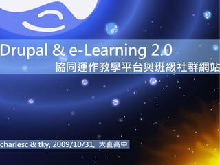 Drupal & e-Learning 2.0 協同運作教學平台與班級社群網站 charlesc & tky, 2009/10/31,  大直高中 