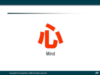 心            Mind



Copyright © YusukeAndo. 2008. All rights reserved.
                        2009.                          23
 