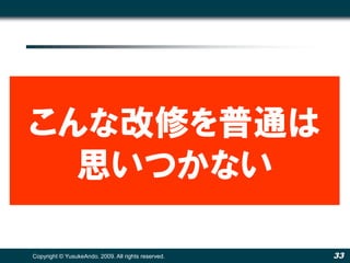こんな改修を普通は
  思いつかない

Copyright © YusukeAndo. 2009. All rights reserved.   33
 