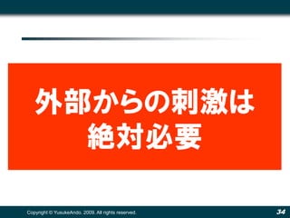 外部からの刺激は
     絶対必要

Copyright © YusukeAndo. 2009. All rights reserved.   34
 