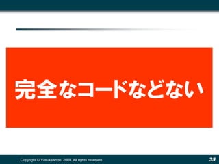 完全なコードなどない

Copyright © YusukeAndo. 2009. All rights reserved.   35
 
