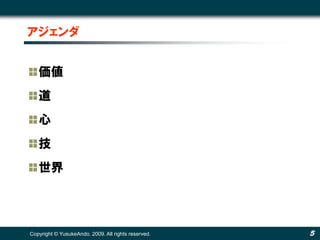 アジェンダ


   価値
   道
   心
   技
   世界




Copyright © YusukeAndo. 2009. All rights reserved.   5
 