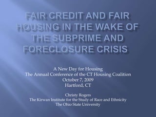A New Day for Housing
The Annual Conference of the CT Housing Coalition
                October 7, 2009
                 Hartford, CT

                      Christy Rogers
  The Kirwan Institute for the Study of Race and Ethnicity
                The Ohio State University
 
