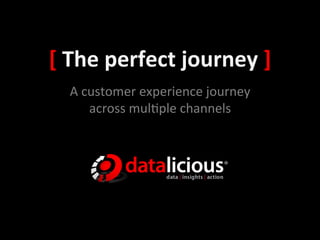[	
  The	
  perfect	
  journey	
  ]	
  
   A	
  customer	
  experience	
  journey	
  
         across	
  mul3ple	
  channels	
  
 