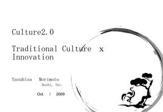Yasuhisa 　 Morimoto Bushi, Inc. Culture2.0 Traditional Culture  ｘ  Innovation  Oct. 　 / 　 2009 