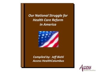 Our National Struggle for Health Care Reform in America Compiled by:  Jeff Biehl Access HealthColumbus 