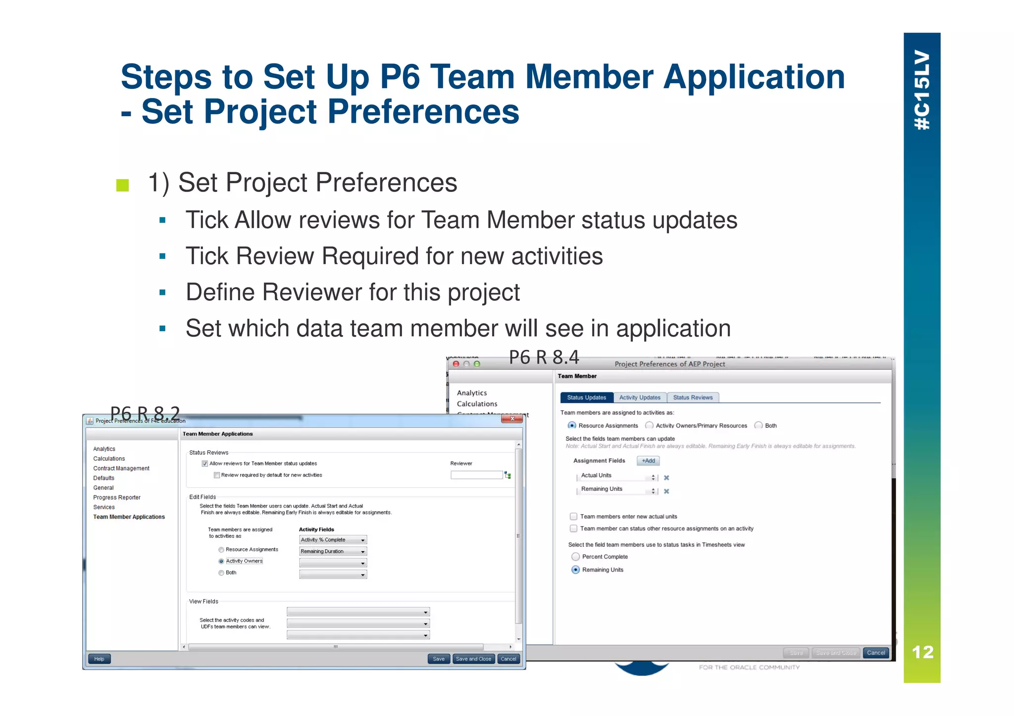 Steps to Set Up P6 Team Member Application
- Set Project Preferences
■ 1) Set Project Preferences
▪ Tick Allow reviews for Team Member status updates
▪ Tick Review Required for new activities
▪ Define Reviewer for this project
▪ Set which data team member will see in application
P6 R 8.2
P6 R 8.4
 