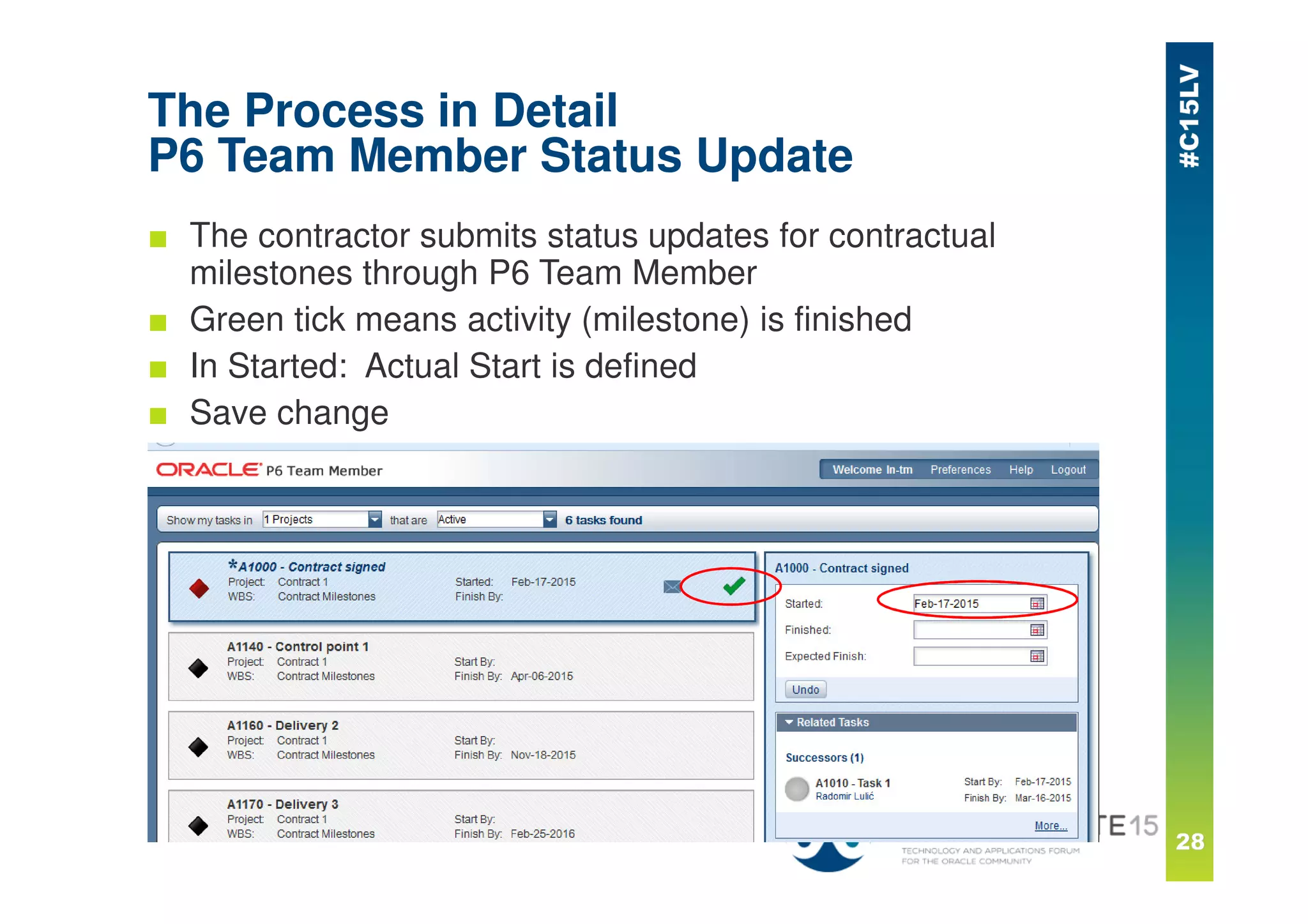 The Process in Detail
P6 Team Member Status Update
■ The contractor submits status updates for contractual
milestones through P6 Team Member
■ Green tick means activity (milestone) is finished
■ In Started: Actual Start is defined
■ Save change
 