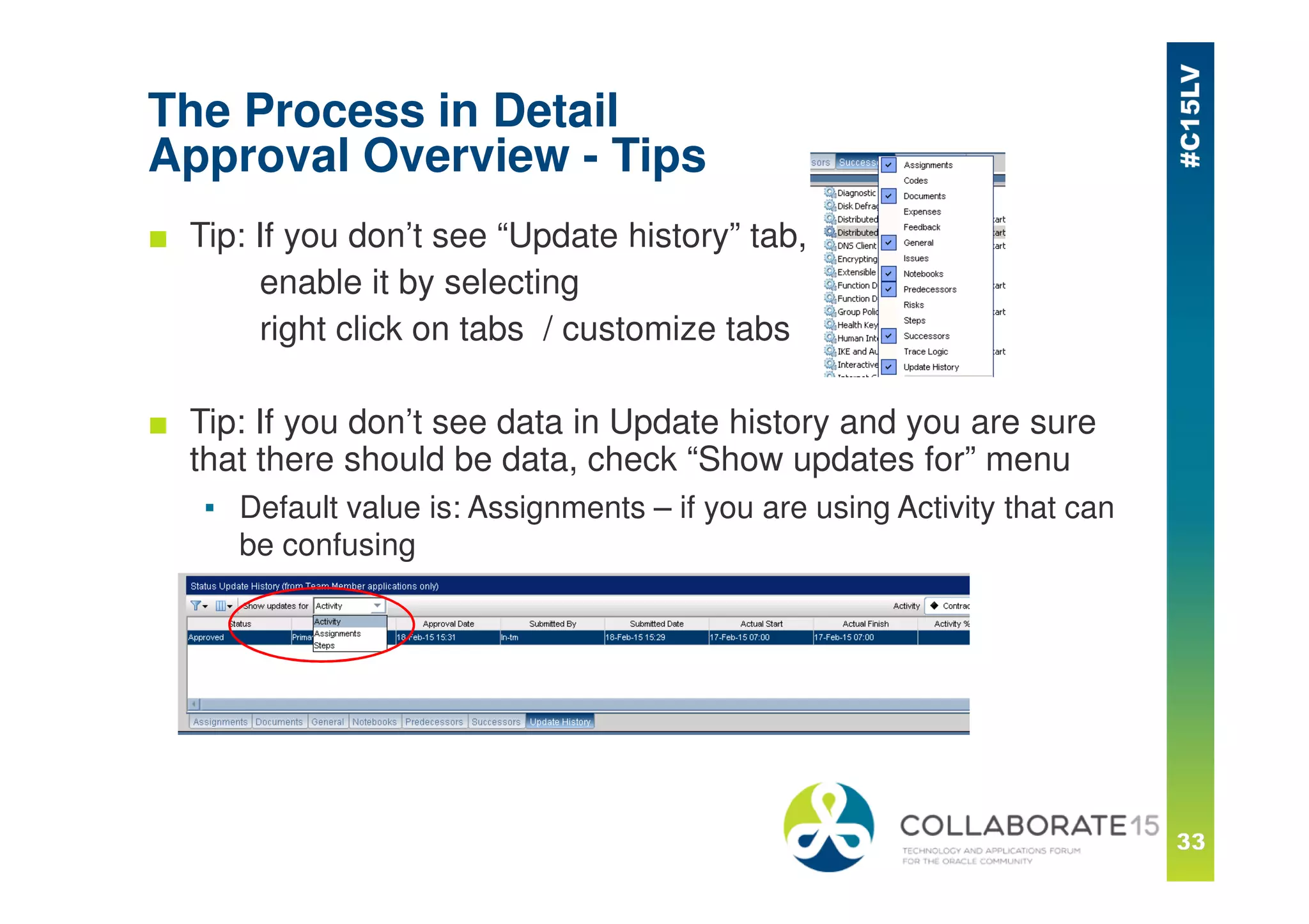 The Process in Detail
Approval Overview - Tips
■ Tip: If you don’t see “Update history” tab,
enable it by selecting
right click on tabs / customize tabs
■ Tip: If you don’t see data in Update history and you are sure
that there should be data, check “Show updates for” menu
▪ Default value is: Assignments – if you are using Activity that can
be confusing
 