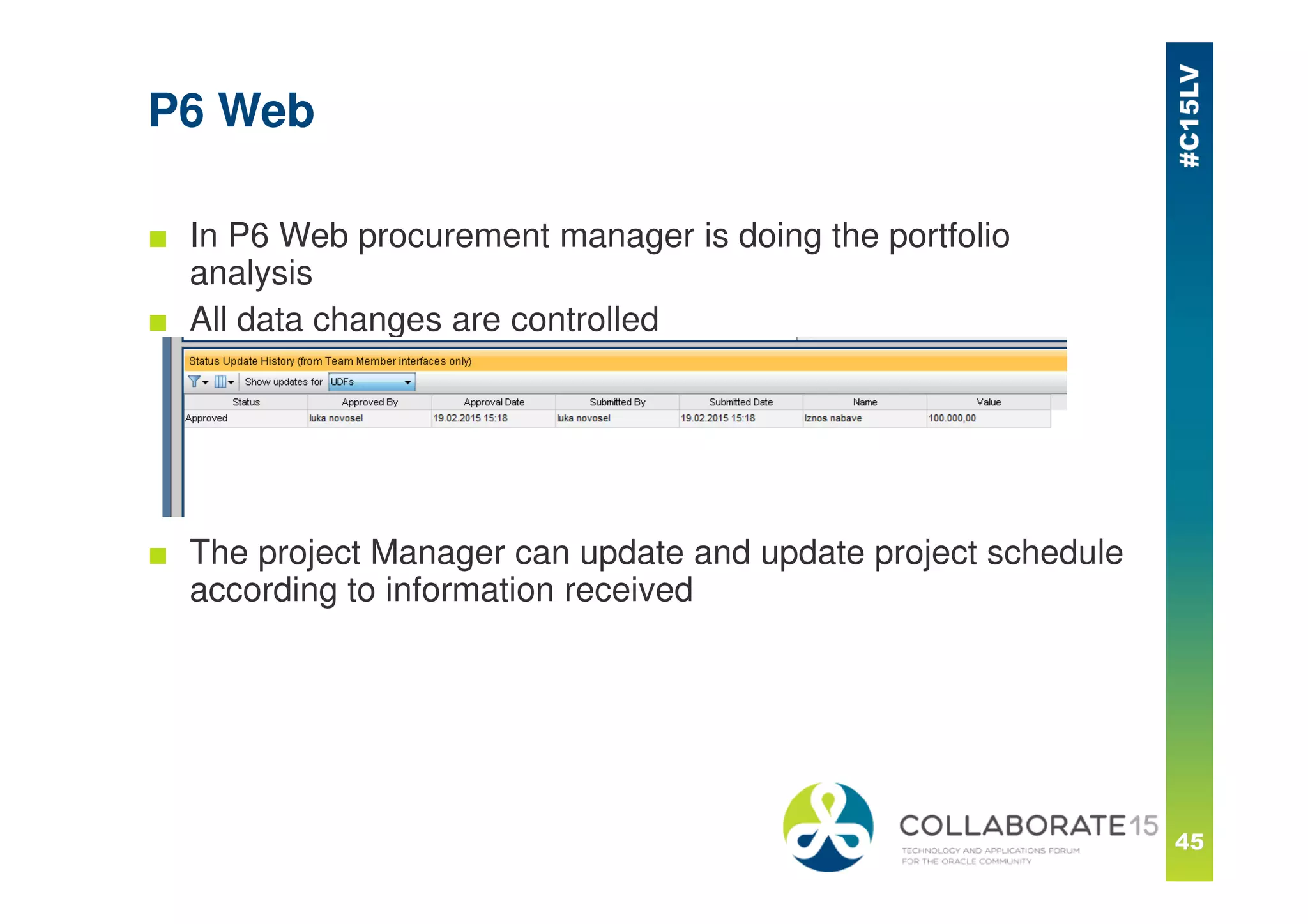 P6 Web
■ In P6 Web procurement manager is doing the portfolio
analysis
■ All data changes are controlled
■ The project Manager can update and update project schedule
according to information received
 