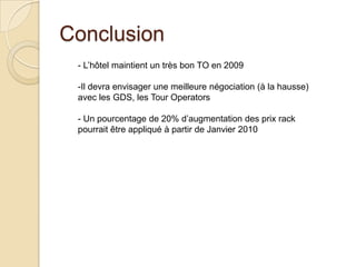 Conclusion- L’hôtel maintient un très bon TO en 2009Il devra envisager une meilleure négociation (à la hausse) avec les GDS, les Tour Operators