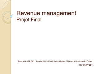 Revenue managementProjet Final Samuel ABERGEL/ Aurélie BUISSON/ Selim Michel FEGHALY/ Larissa GUZMAN 30/10/2009 