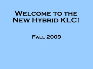 Welcome to the New Hybrid KLC! Fall 2009 