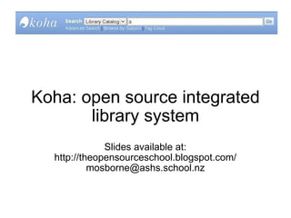 Koha: open source integrated library system   Slides available at: http://theopensourceschool.blogspot.com/ [email_address] 